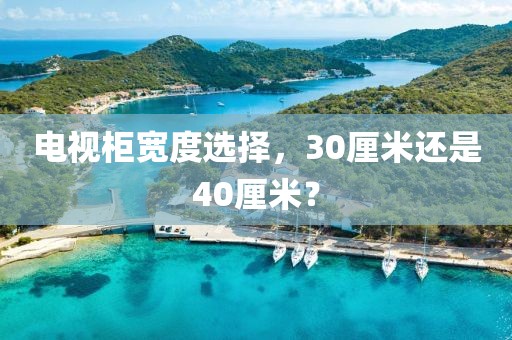 電視柜寬度選擇，30厘米還是40厘米？
