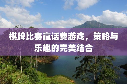 棋牌比賽贏話費(fèi)游戲，策略與樂(lè)趣的完美結(jié)合