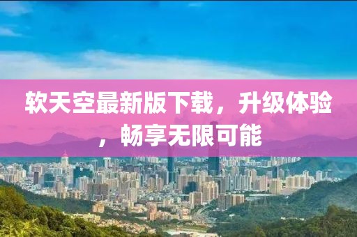 軟天空最新版下載，升級體驗(yàn)，暢享無限可能