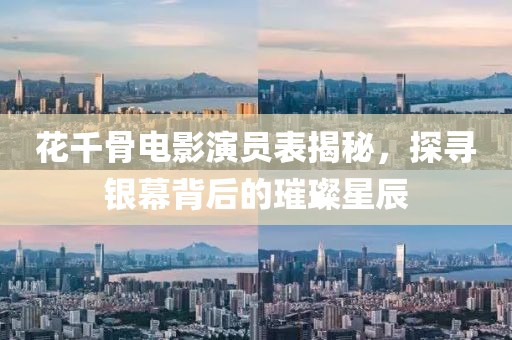 花千骨電影演員表揭秘，探尋銀幕背后的璀璨星辰