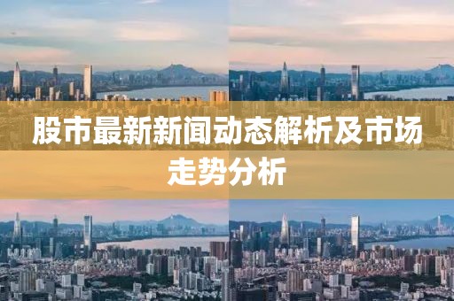 股市最新新聞動(dòng)態(tài)解析及市場(chǎng)走勢(shì)分析