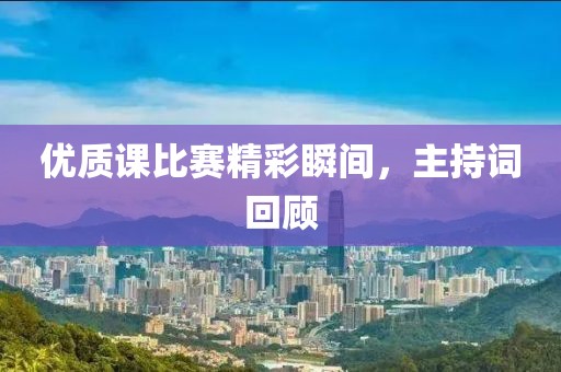 優(yōu)質(zhì)課比賽精彩瞬間，主持詞回顧