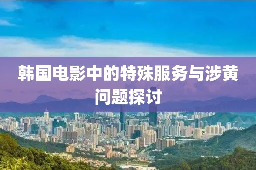 韓國電影中的特殊服務(wù)與涉黃問題探討