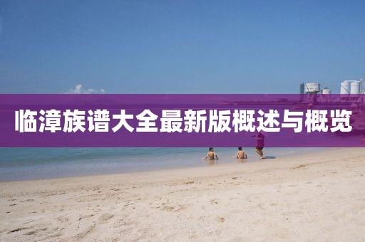臨漳族譜大全最新版概述與概覽
