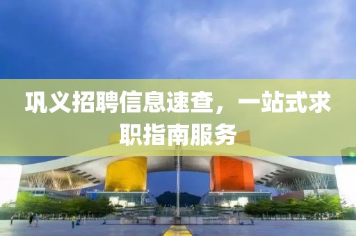 鞏義招聘信息速查，一站式求職指南服務(wù)