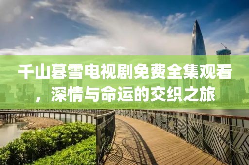 千山暮雪電視劇免費(fèi)全集觀看，深情與命運(yùn)的交織之旅
