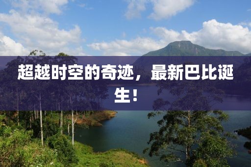 超越時空的奇跡，最新巴比誕生！