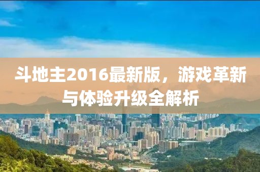斗地主2016最新版，游戲革新與體驗升級全解析