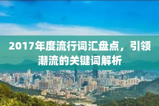 2017年度流行詞匯盤點，引領(lǐng)潮流的關(guān)鍵詞解析