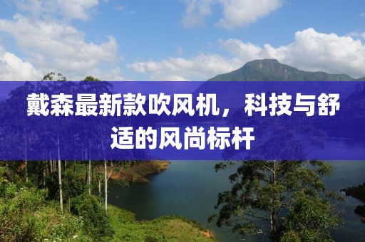 戴森最新款吹風(fēng)機(jī)，科技與舒適的風(fēng)尚標(biāo)桿