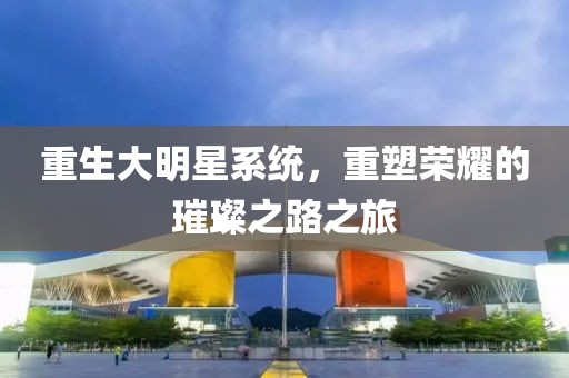 重生大明星系統(tǒng)，重塑榮耀的璀璨之路之旅
