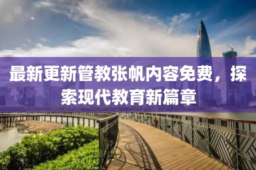 最新更新管教張帆內(nèi)容免費(fèi)，探索現(xiàn)代教育新篇章