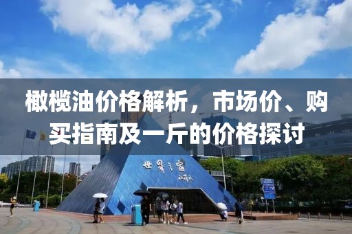 橄欖油價(jià)格解析，市場(chǎng)價(jià)、購買指南及一斤的價(jià)格探討