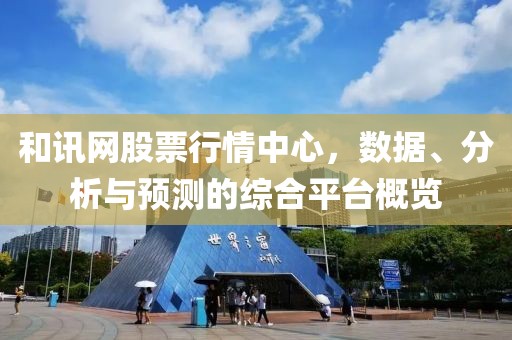 和訊網(wǎng)股票行情中心，數(shù)據(jù)、分析與預(yù)測的綜合平臺概覽