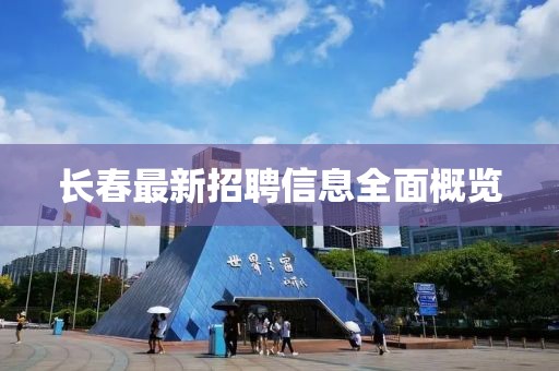 長春最新招聘信息全面概覽