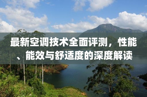 最新空調(diào)技術(shù)全面評(píng)測(cè)，性能、能效與舒適度的深度解讀