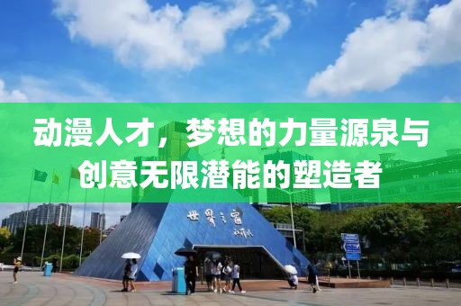 動漫人才，夢想的力量源泉與創(chuàng)意無限潛能的塑造者
