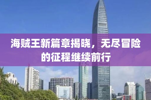 海賊王新篇章揭曉，無盡冒險的征程繼續(xù)前行