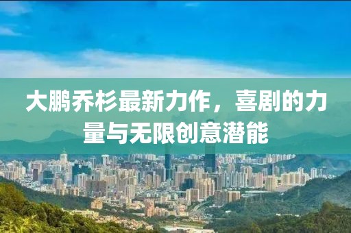 大鵬喬杉最新力作，喜劇的力量與無限創(chuàng)意潛能