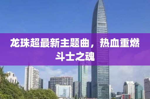 龍珠超最新主題曲，熱血重燃斗士之魂