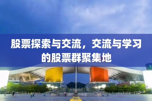 股票探索與交流，交流與學習的股票群聚集地