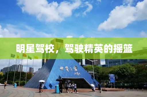 明星駕校，駕駛精英的搖籃
