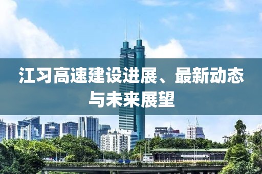 江習高速建設進展、最新動態(tài)與未來展望