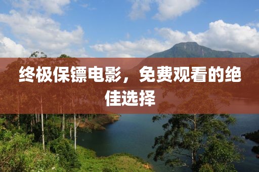 終極保鏢電影，免費(fèi)觀看的絕佳選擇