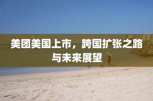 美團(tuán)美國(guó)上市，跨國(guó)擴(kuò)張之路與未來(lái)展望