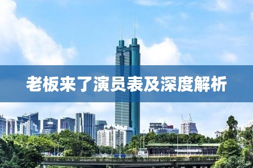 老板來了演員表及深度解析