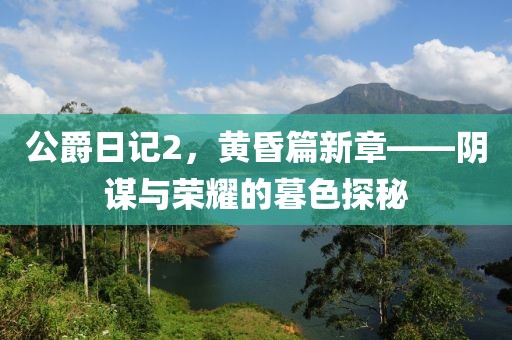 公爵日記2，黃昏篇新章——陰謀與榮耀的暮色探秘