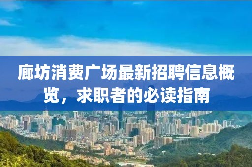 廊坊消費(fèi)廣場(chǎng)最新招聘信息概覽，求職者的必讀指南