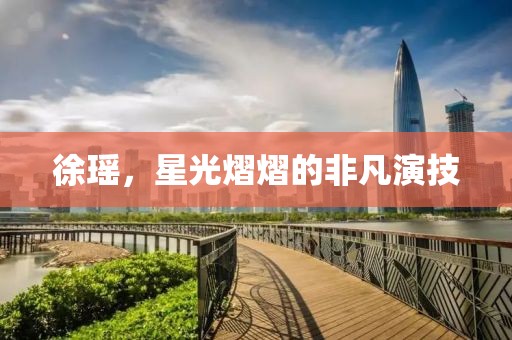 徐瑤，星光熠熠的非凡演技