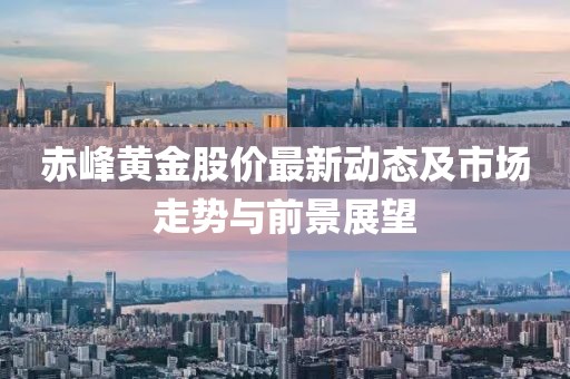 赤峰黃金股價(jià)最新動(dòng)態(tài)及市場(chǎng)走勢(shì)與前景展望