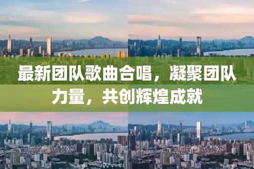 最新團隊歌曲合唱，凝聚團隊力量，共創(chuàng)輝煌成就