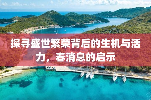 探尋盛世繁榮背后的生機與活力，春消息的啟示
