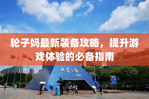 輪子?jì)屪钚卵b備攻略，提升游戲體驗(yàn)的必備指南