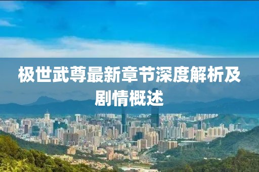 極世武尊最新章節(jié)深度解析及劇情概述