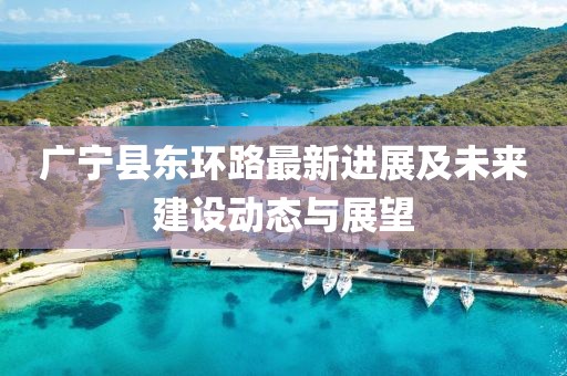廣寧縣東環(huán)路最新進(jìn)展及未來建設(shè)動態(tài)與展望