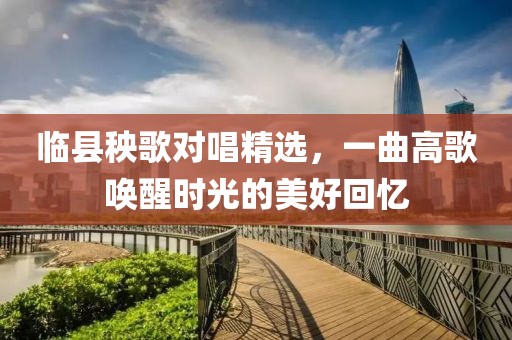 臨縣秧歌對(duì)唱精選，一曲高歌喚醒時(shí)光的美好回憶