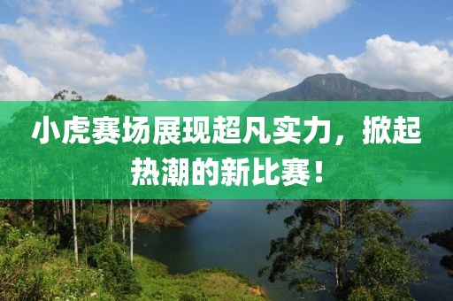 小虎賽場展現超凡實力，掀起熱潮的新比賽！