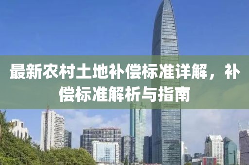 最新農村土地補償標準詳解，補償標準解析與指南