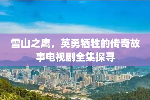 雪山之鷹，英勇犧牲的傳奇故事電視劇全集探尋