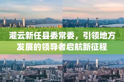 灌云新任縣委常委，引領(lǐng)地方發(fā)展的領(lǐng)導(dǎo)者啟航新征程