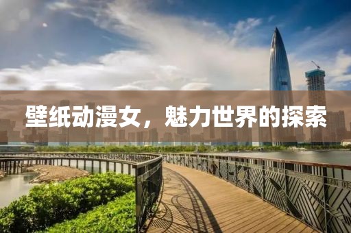 壁紙動漫女，魅力世界的探索