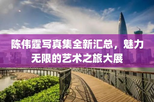 陳偉霆寫真集全新匯總，魅力無限的藝術之旅大展