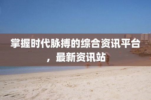 掌握時代脈搏的綜合資訊平臺，最新資訊站