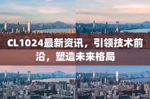 CL1024最新資訊，引領(lǐng)技術(shù)前沿，塑造未來(lái)格局