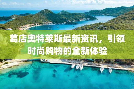 葛店奧特萊斯最新資訊，引領(lǐng)時(shí)尚購(gòu)物的全新體驗(yàn)