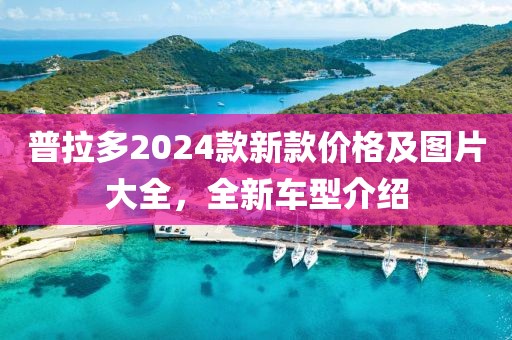 普拉多2024款新款價(jià)格及圖片大全，全新車(chē)型介紹